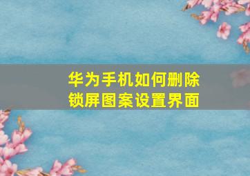 华为手机如何删除锁屏图案设置界面