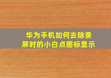 华为手机如何去除录屏时的小白点图标显示