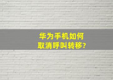 华为手机如何取消呼叫转移?