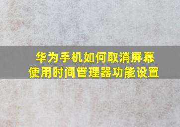 华为手机如何取消屏幕使用时间管理器功能设置