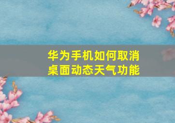 华为手机如何取消桌面动态天气功能