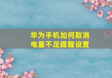 华为手机如何取消电量不足提醒设置