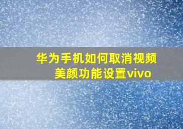 华为手机如何取消视频美颜功能设置vivo