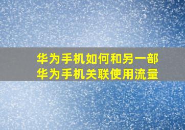 华为手机如何和另一部华为手机关联使用流量