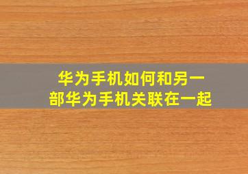 华为手机如何和另一部华为手机关联在一起