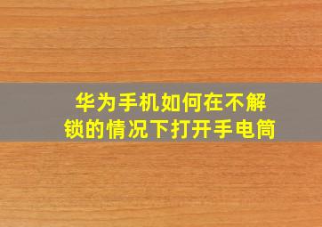 华为手机如何在不解锁的情况下打开手电筒