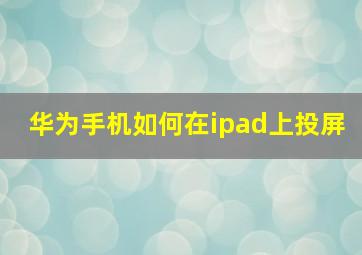 华为手机如何在ipad上投屏