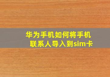 华为手机如何将手机联系人导入到sim卡