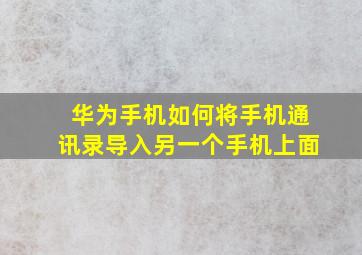 华为手机如何将手机通讯录导入另一个手机上面