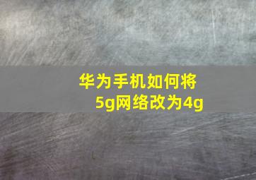 华为手机如何将5g网络改为4g