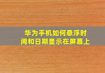 华为手机如何悬浮时间和日期显示在屏幕上