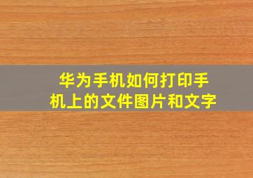 华为手机如何打印手机上的文件图片和文字