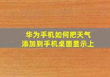 华为手机如何把天气添加到手机桌面显示上