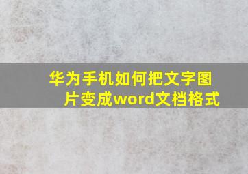 华为手机如何把文字图片变成word文档格式