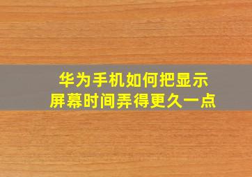 华为手机如何把显示屏幕时间弄得更久一点