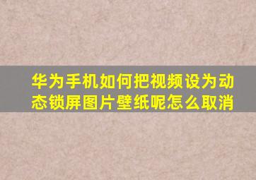 华为手机如何把视频设为动态锁屏图片壁纸呢怎么取消