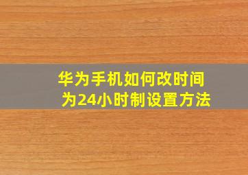 华为手机如何改时间为24小时制设置方法