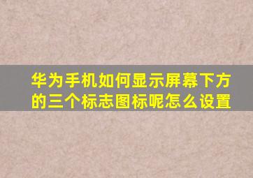 华为手机如何显示屏幕下方的三个标志图标呢怎么设置