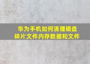 华为手机如何清理磁盘碎片文件内存数据和文件