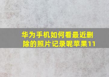 华为手机如何看最近删除的照片记录呢苹果11