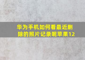 华为手机如何看最近删除的照片记录呢苹果12