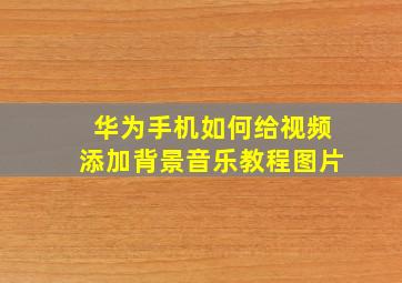 华为手机如何给视频添加背景音乐教程图片