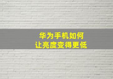 华为手机如何让亮度变得更低