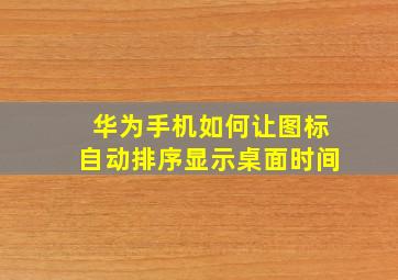 华为手机如何让图标自动排序显示桌面时间