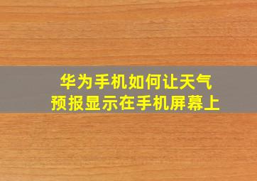 华为手机如何让天气预报显示在手机屏幕上