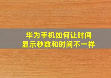 华为手机如何让时间显示秒数和时间不一样