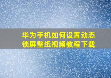 华为手机如何设置动态锁屏壁纸视频教程下载