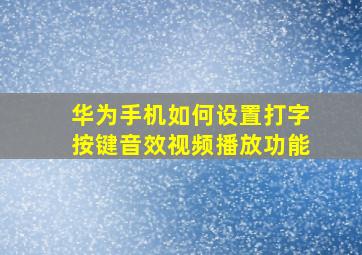 华为手机如何设置打字按键音效视频播放功能