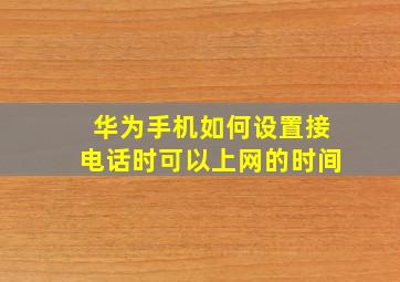 华为手机如何设置接电话时可以上网的时间