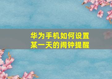 华为手机如何设置某一天的闹钟提醒