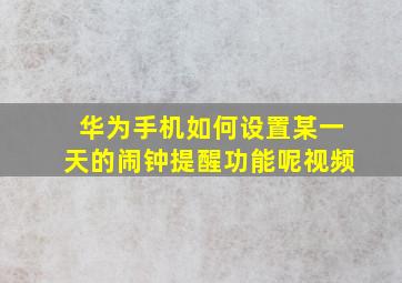 华为手机如何设置某一天的闹钟提醒功能呢视频