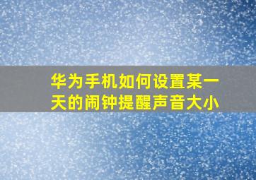 华为手机如何设置某一天的闹钟提醒声音大小