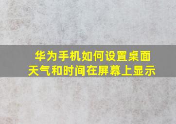 华为手机如何设置桌面天气和时间在屏幕上显示