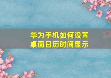 华为手机如何设置桌面日历时间显示