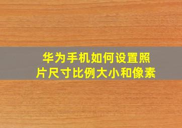 华为手机如何设置照片尺寸比例大小和像素