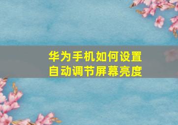 华为手机如何设置自动调节屏幕亮度