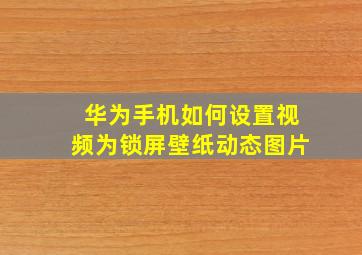 华为手机如何设置视频为锁屏壁纸动态图片