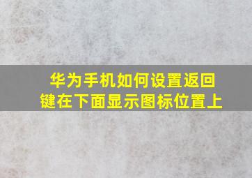 华为手机如何设置返回键在下面显示图标位置上