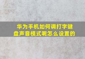 华为手机如何调打字键盘声音模式呢怎么设置的