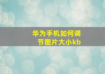 华为手机如何调节图片大小kb