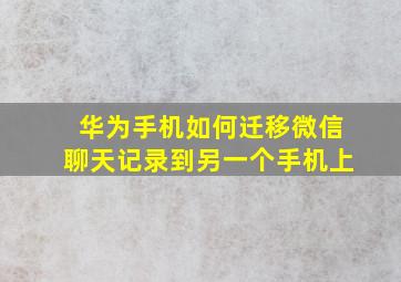 华为手机如何迁移微信聊天记录到另一个手机上