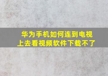 华为手机如何连到电视上去看视频软件下载不了