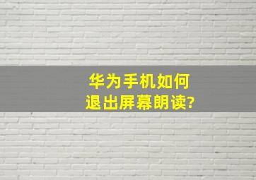 华为手机如何退出屏幕朗读?