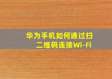 华为手机如何通过扫二维码连接Wi-Fi