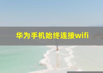 华为手机始终连接wifi