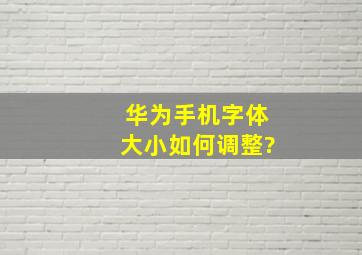 华为手机字体大小如何调整?